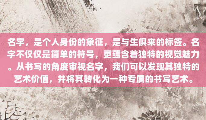 名字，是个人身份的象征，是与生俱来的标签。名字不仅仅是简单的符号，更蕴含着独特的视觉魅力。从书写的角度审视名字，我们可以发现其独特的艺术价值，并将其转化为一种专属的书写艺术。