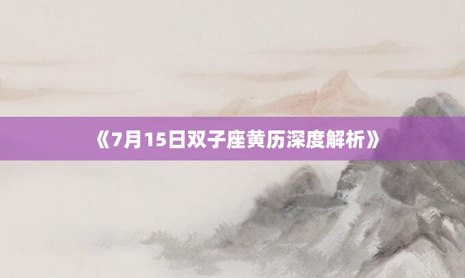 《7月15日双子座黄历深度解析》
