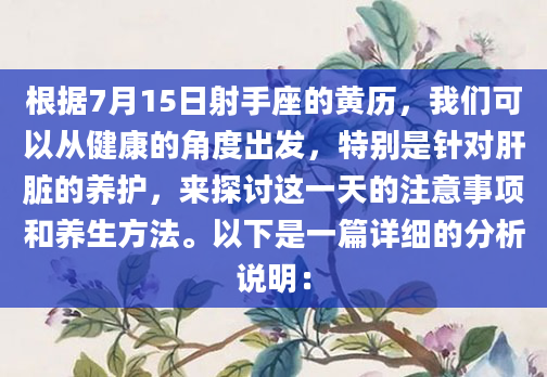 根据7月15日射手座的黄历，我们可以从健康的角度出发，特别是针对肝脏的养护，来探讨这一天的注意事项和养生方法。以下是一篇详细的分析说明：