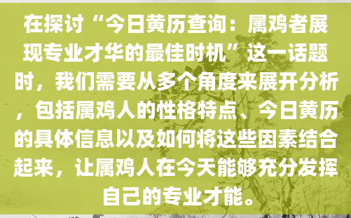 在探讨“今日黄历查询：属鸡者展现专业才华的最佳时机”这一话题时，我们需要从多个角度来展开分析，包括属鸡人的性格特点、今日黄历的具体信息以及如何将这些因素结合起来，让属鸡人在今天能够充分发挥自己的专业才能。