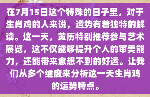 在7月15日这个特殊的日子里，对于生肖鸡的人来说，运势有着独特的解读。这一天，黄历特别推荐参与艺术展览，这不仅能够提升个人的审美能力，还能带来意想不到的好运。让我们从多个维度来分析这一天生肖鸡的运势特点。