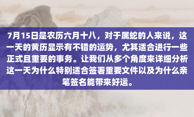 7月15日是农历六月十八，对于属蛇的人来说，这一天的黄历显示有不错的运势，尤其适合进行一些正式且重要的事务。让我们从多个角度来详细分析这一天为什么特别适合签署重要文件以及为什么亲笔签名能带来好运。