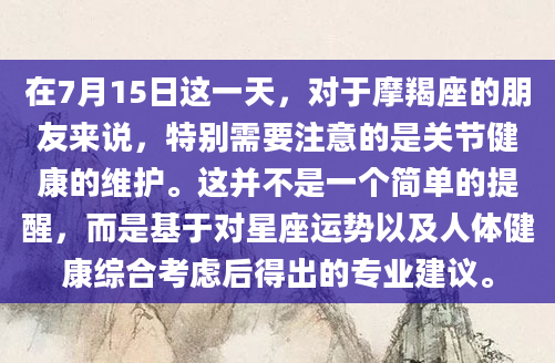在7月15日这一天，对于摩羯座的朋友来说，特别需要注意的是关节健康的维护。这并不是一个简单的提醒，而是基于对星座运势以及人体健康综合考虑后得出的专业建议。