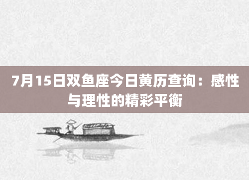 7月15日双鱼座今日黄历查询：感性与理性的精彩平衡