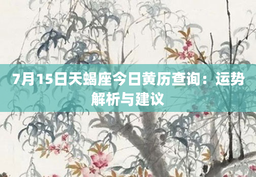7月15日天蝎座今日黄历查询：运势解析与建议