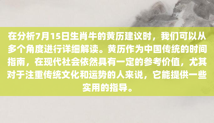 在分析7月15日生肖牛的黄历建议时，我们可以从多个角度进行详细解读。黄历作为中国传统的时间指南，在现代社会依然具有一定的参考价值，尤其对于注重传统文化和运势的人来说，它能提供一些实用的指导。