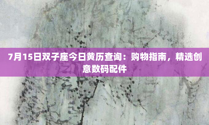 7月15日双子座今日黄历查询：购物指南，精选创意数码配件
