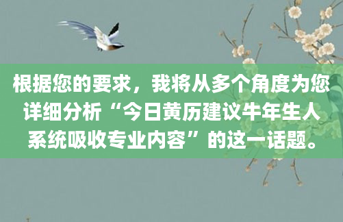 根据您的要求，我将从多个角度为您详细分析“今日黄历建议牛年生人系统吸收专业内容”的这一话题。