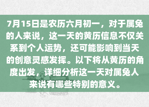 7月15日是农历六月初一，对于属兔的人来说，这一天的黄历信息不仅关系到个人运势，还可能影响到当天的创意灵感发挥。以下将从黄历的角度出发，详细分析这一天对属兔人来说有哪些特别的意义。