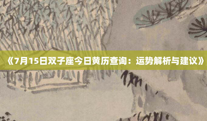 《7月15日双子座今日黄历查询：运势解析与建议》