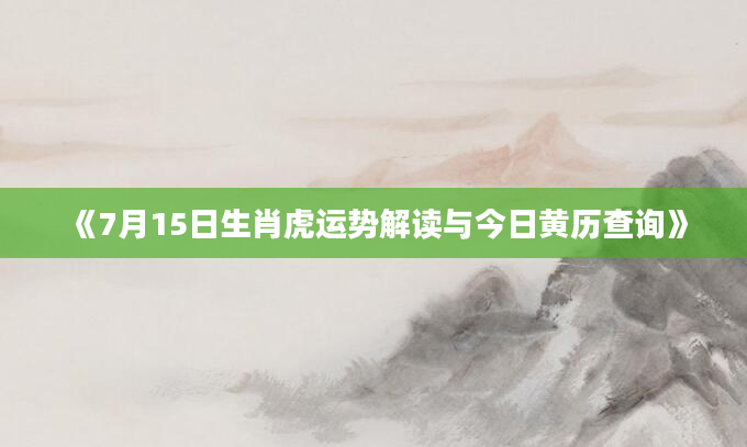 《7月15日生肖虎运势解读与今日黄历查询》