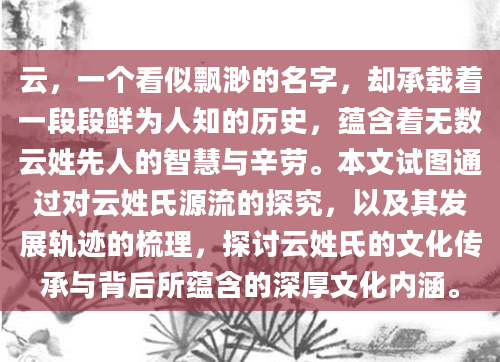 云，一个看似飘渺的名字，却承载着一段段鲜为人知的历史，蕴含着无数云姓先人的智慧与辛劳。本文试图通过对云姓氏源流的探究，以及其发展轨迹的梳理，探讨云姓氏的文化传承与背后所蕴含的深厚文化内涵。