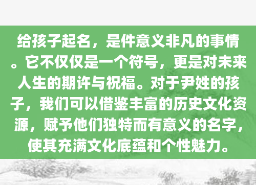 给孩子起名，是件意义非凡的事情。它不仅仅是一个符号，更是对未来人生的期许与祝福。对于尹姓的孩子，我们可以借鉴丰富的历史文化资源，赋予他们独特而有意义的名字，使其充满文化底蕴和个性魅力。
