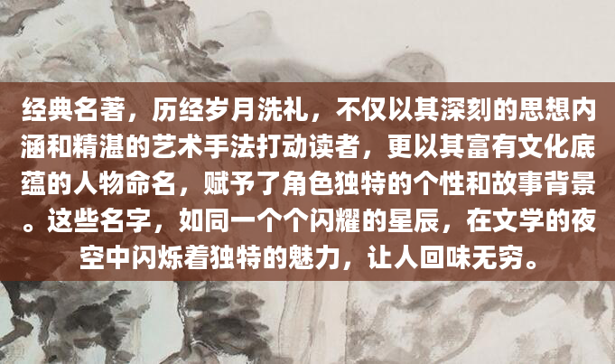 经典名著，历经岁月洗礼，不仅以其深刻的思想内涵和精湛的艺术手法打动读者，更以其富有文化底蕴的人物命名，赋予了角色独特的个性和故事背景。这些名字，如同一个个闪耀的星辰，在文学的夜空中闪烁着独特的魅力，让人回味无穷。