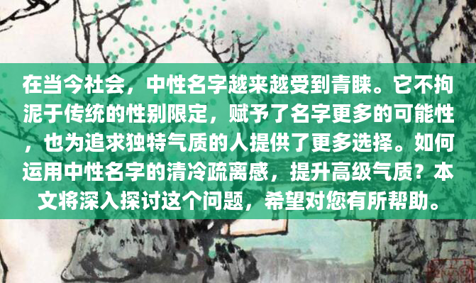 在当今社会，中性名字越来越受到青睐。它不拘泥于传统的性别限定，赋予了名字更多的可能性，也为追求独特气质的人提供了更多选择。如何运用中性名字的清冷疏离感，提升高级气质？本文将深入探讨这个问题，希望对您有所帮助。