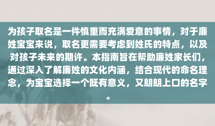 为孩子取名是一件慎重而充满爱意的事情，对于廉姓宝宝来说，取名更需要考虑到姓氏的特点，以及对孩子未来的期许。本指南旨在帮助廉姓家长们，通过深入了解廉姓的文化内涵，结合现代的命名理念，为宝宝选择一个既有意义，又朗朗上口的名字。