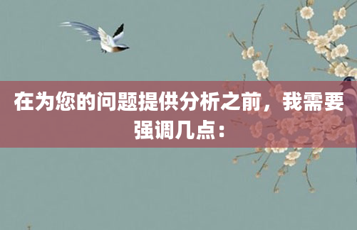 在为您的问题提供分析之前，我需要强调几点：