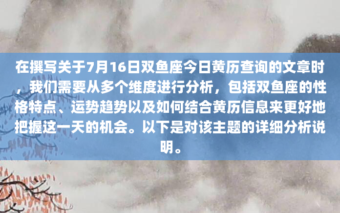 在撰写关于7月16日双鱼座今日黄历查询的文章时，我们需要从多个维度进行分析，包括双鱼座的性格特点、运势趋势以及如何结合黄历信息来更好地把握这一天的机会。以下是对该主题的详细分析说明。