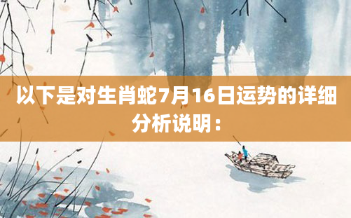 以下是对生肖蛇7月16日运势的详细分析说明：