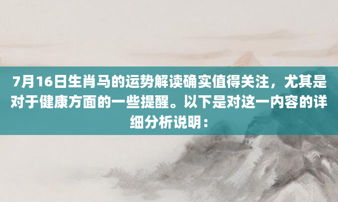 7月16日生肖马的运势解读确实值得关注，尤其是对于健康方面的一些提醒。以下是对这一内容的详细分析说明：