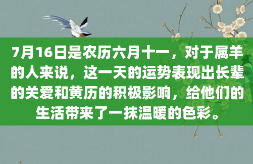 7月16日是农历六月十一，对于属羊的人来说，这一天的运势表现出长辈的关爱和黄历的积极影响，给他们的生活带来了一抹温暖的色彩。