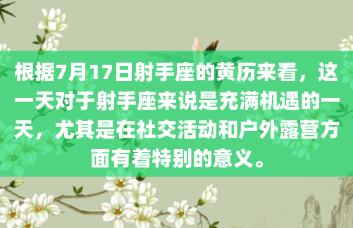 根据7月17日射手座的黄历来看，这一天对于射手座来说是充满机遇的一天，尤其是在社交活动和户外露营方面有着特别的意义。