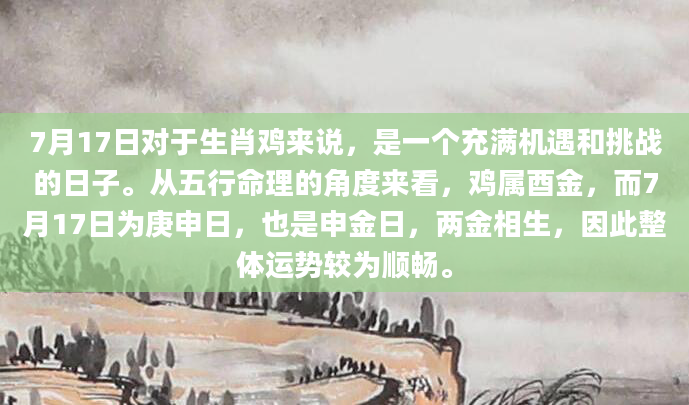 7月17日对于生肖鸡来说，是一个充满机遇和挑战的日子。从五行命理的角度来看，鸡属酉金，而7月17日为庚申日，也是申金日，两金相生，因此整体运势较为顺畅。