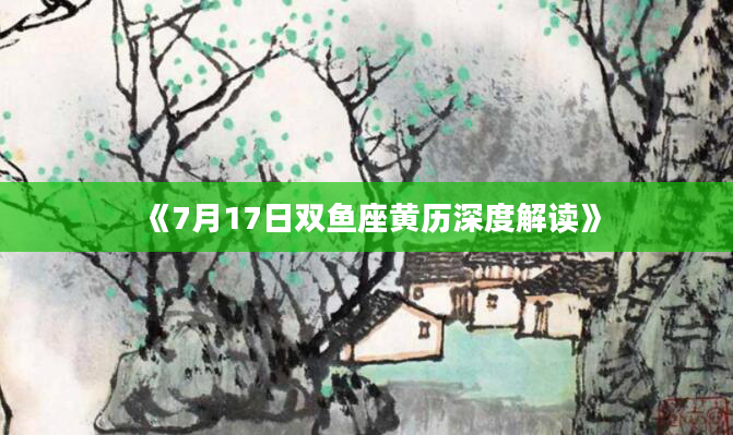《7月17日双鱼座黄历深度解读》