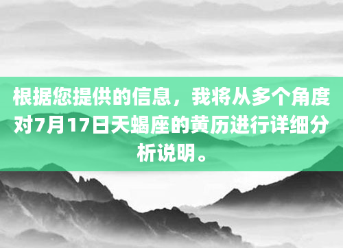 根据您提供的信息，我将从多个角度对7月17日天蝎座的黄历进行详细分析说明。