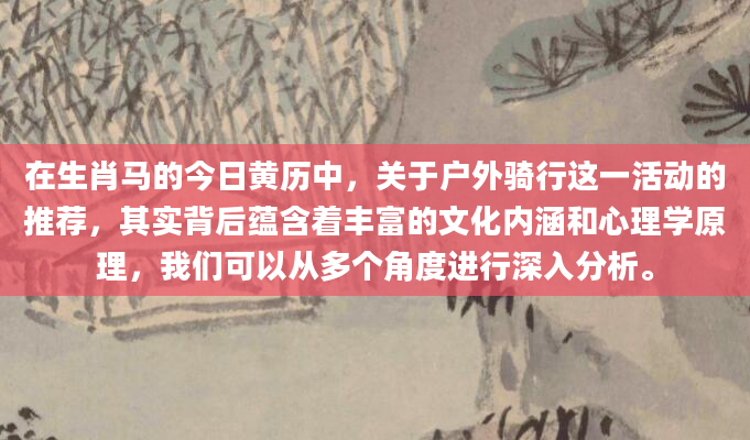 在生肖马的今日黄历中，关于户外骑行这一活动的推荐，其实背后蕴含着丰富的文化内涵和心理学原理，我们可以从多个角度进行深入分析。