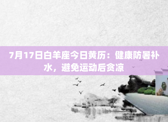 7月17日白羊座今日黄历：健康防暑补水，避免运动后贪凉