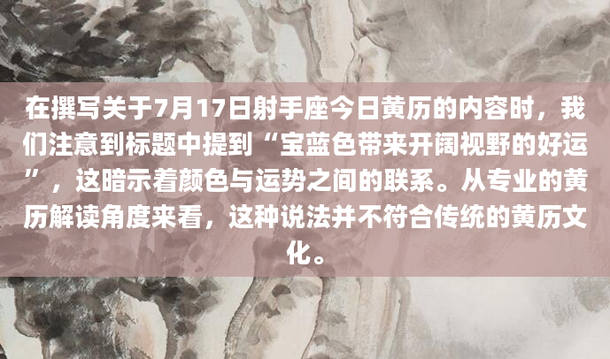 在撰写关于7月17日射手座今日黄历的内容时，我们注意到标题中提到“宝蓝色带来开阔视野的好运”，这暗示着颜色与运势之间的联系。从专业的黄历解读角度来看，这种说法并不符合传统的黄历文化。