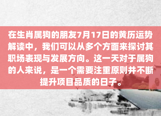在生肖属狗的朋友7月17日的黄历运势解读中，我们可以从多个方面来探讨其职场表现与发展方向。这一天对于属狗的人来说，是一个需要注重原则并不断提升项目品质的日子。