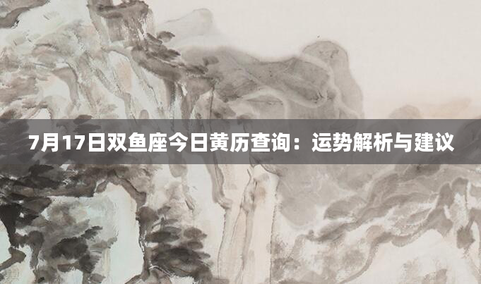 7月17日双鱼座今日黄历查询：运势解析与建议