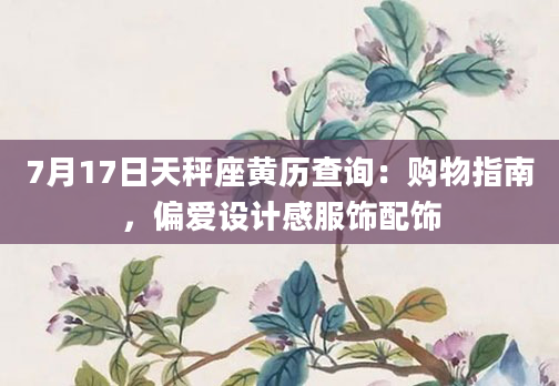 7月17日天秤座黄历查询：购物指南，偏爱设计感服饰配饰