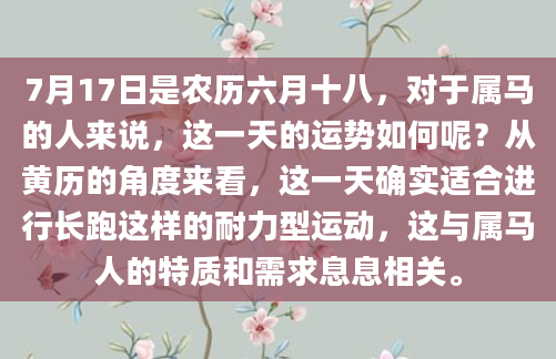 7月17日是农历六月十八，对于属马的人来说，这一天的运势如何呢？从黄历的角度来看，这一天确实适合进行长跑这样的耐力型运动，这与属马人的特质和需求息息相关。