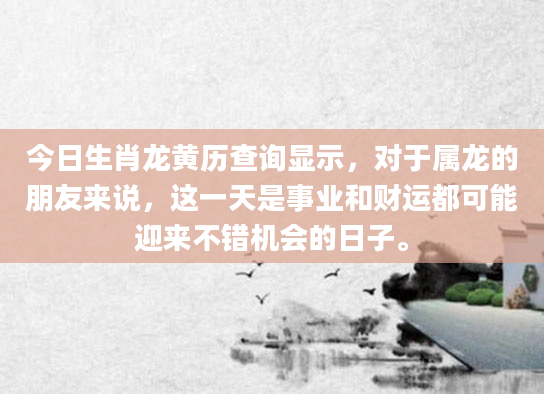 今日生肖龙黄历查询显示，对于属龙的朋友来说，这一天是事业和财运都可能迎来不错机会的日子。
