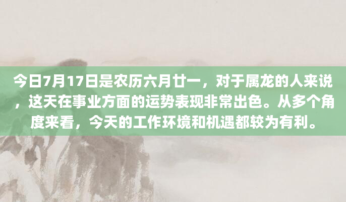 今日7月17日是农历六月廿一，对于属龙的人来说，这天在事业方面的运势表现非常出色。从多个角度来看，今天的工作环境和机遇都较为有利。