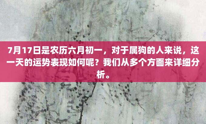 7月17日是农历六月初一，对于属狗的人来说，这一天的运势表现如何呢？我们从多个方面来详细分析。