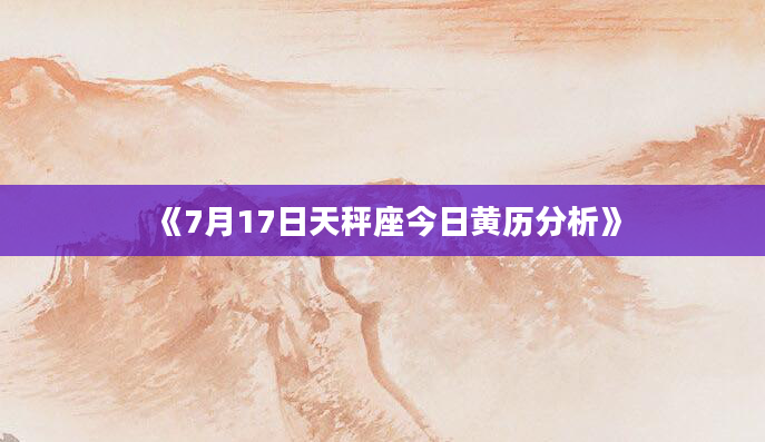《7月17日天秤座今日黄历分析》