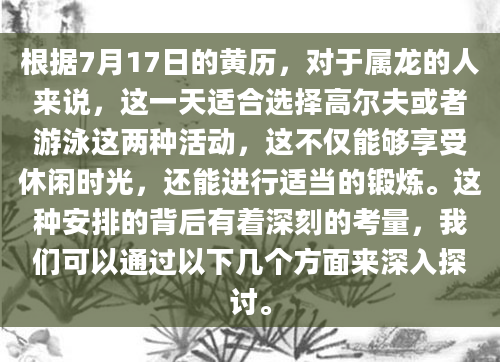 根据7月17日的黄历，对于属龙的人来说，这一天适合选择高尔夫或者游泳这两种活动，这不仅能够享受休闲时光，还能进行适当的锻炼。这种安排的背后有着深刻的考量，我们可以通过以下几个方面来深入探讨。
