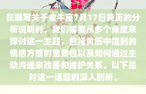 在撰写关于金牛座7月17日黄历的分析说明时，我们需要从多个角度来探讨这一主题，包括黄历中提到的情感方面的重要性以及如何通过主动沟通来改善和维护关系。以下是对这一话题的深入剖析。