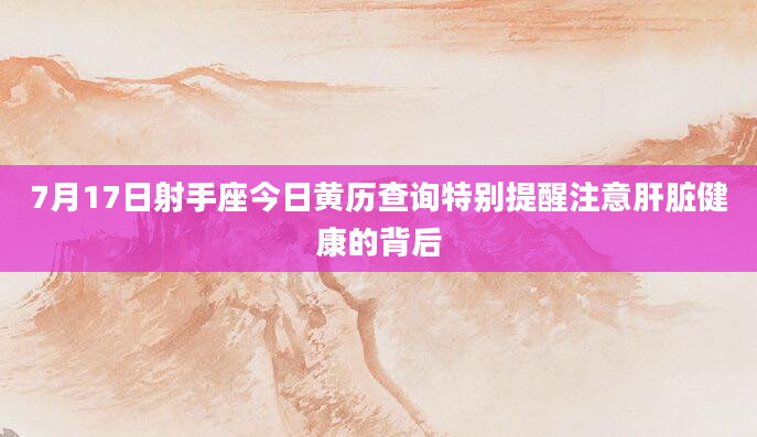 7月17日射手座今日黄历查询特别提醒注意肝脏健康的背后