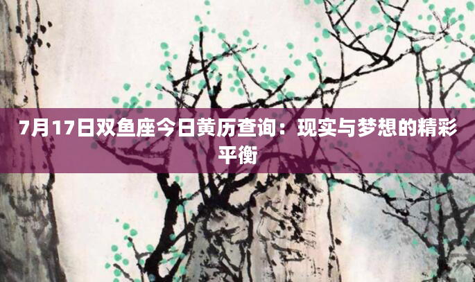 7月17日双鱼座今日黄历查询：现实与梦想的精彩平衡