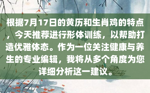 根据7月17日的黄历和生肖鸡的特点，今天推荐进行形体训练，以帮助打造优雅体态。作为一位关注健康与养生的专业编辑，我将从多个角度为您详细分析这一建议。