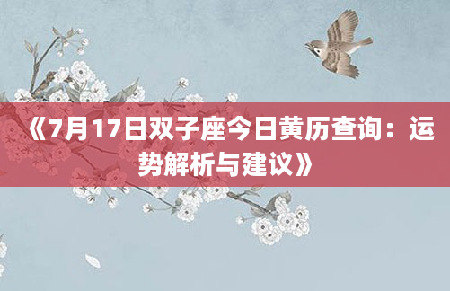 《7月17日双子座今日黄历查询：运势解析与建议》