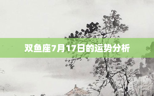 双鱼座7月17日的运势分析