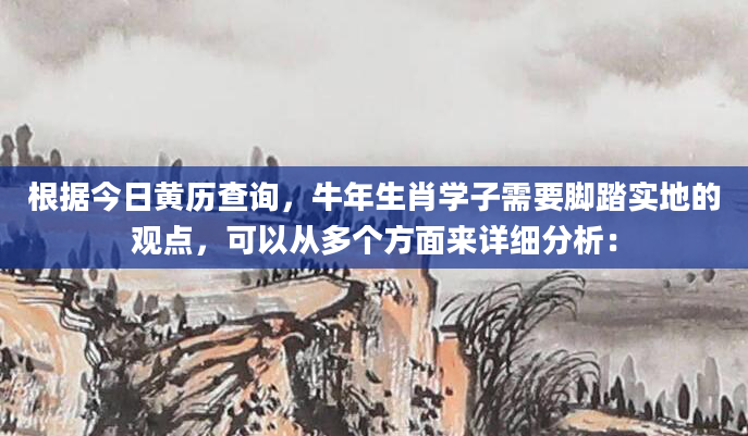 根据今日黄历查询，牛年生肖学子需要脚踏实地的观点，可以从多个方面来详细分析：