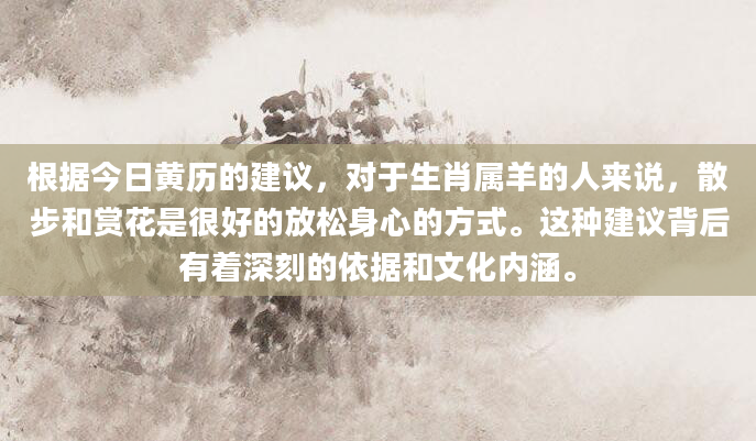 根据今日黄历的建议，对于生肖属羊的人来说，散步和赏花是很好的放松身心的方式。这种建议背后有着深刻的依据和文化内涵。