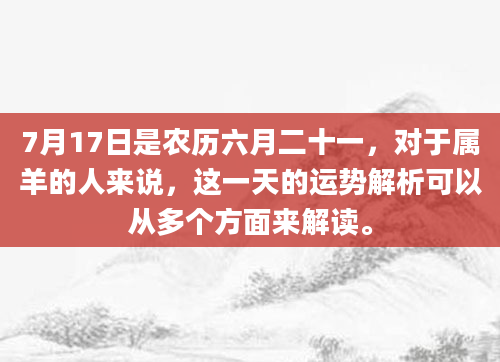 7月17日是农历六月二十一，对于属羊的人来说，这一天的运势解析可以从多个方面来解读。